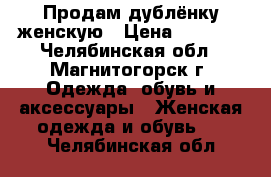 Продам дублёнку женскую › Цена ­ 6 000 - Челябинская обл., Магнитогорск г. Одежда, обувь и аксессуары » Женская одежда и обувь   . Челябинская обл.